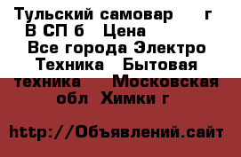 Тульский самовар 1985г. В СП-б › Цена ­ 2 000 - Все города Электро-Техника » Бытовая техника   . Московская обл.,Химки г.